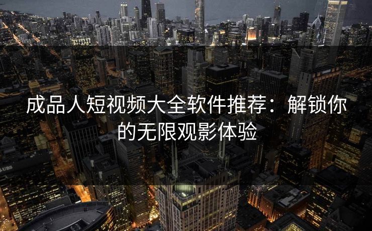 成品人短视频大全软件推荐:解锁你的无限观影体验 成品人短视频大全软件推荐:解锁你的无限观影体验