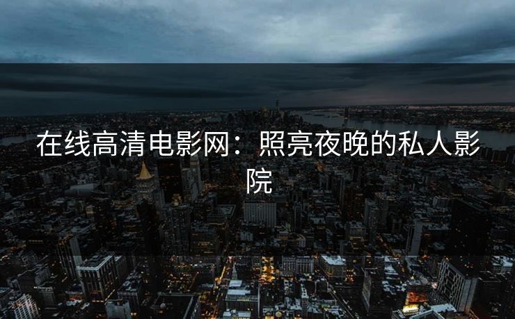 在线高清电影网：照亮夜晚的私人影院