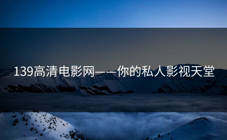 139高清电影网——你的私人影视天堂 139高清电影网——你的私人影视天堂