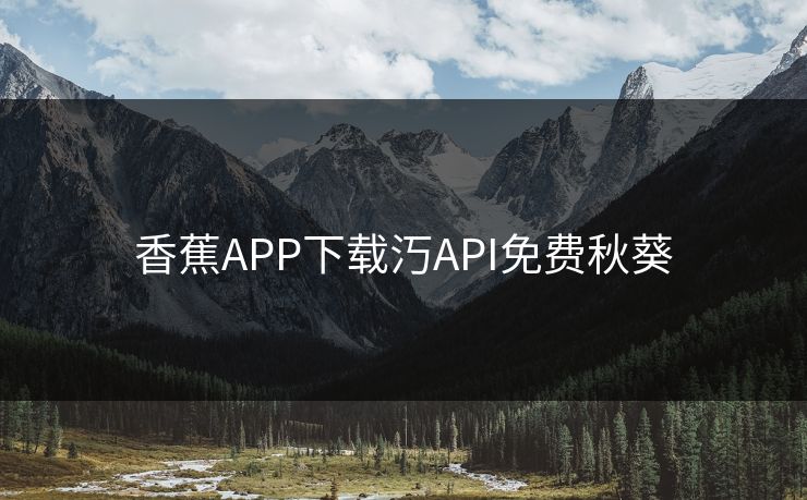 香蕉APP下载汅API免费秋葵