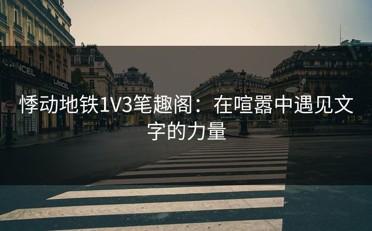 悸动地铁1V3笔趣阁:在喧嚣中遇见文字的力量