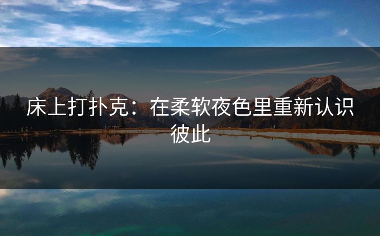 床上打扑克:在柔软夜色里重新认识彼此