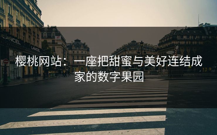 樱桃网站：一座把甜蜜与美好连结成家的数字果园
