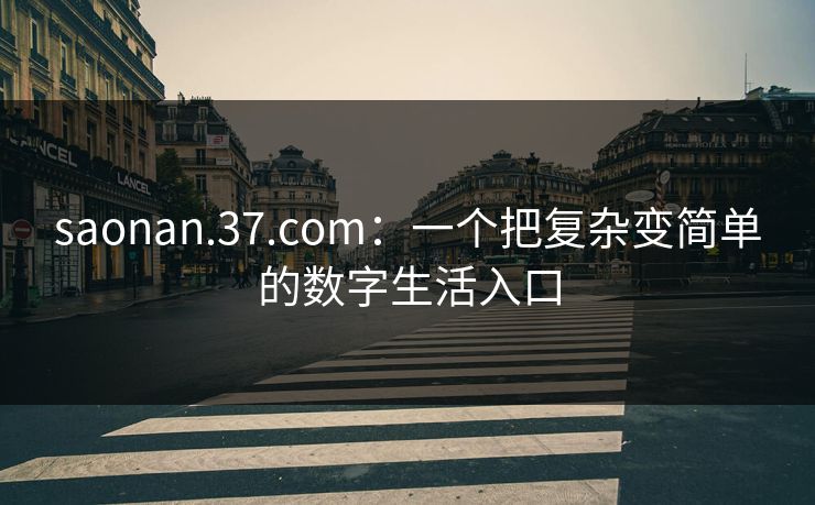 saonan.37.com:一个把复杂变简单的数字生活入口 saonan.37.com:一个把复杂变简单的数字生活入口