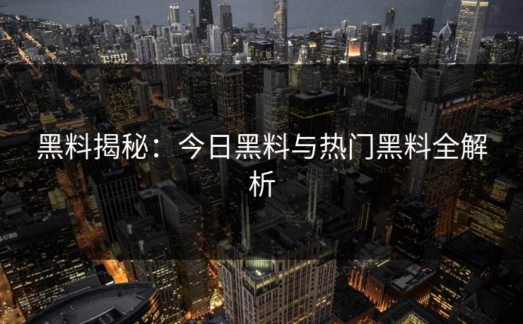 黑料揭秘：今日黑料与热门黑料全解析