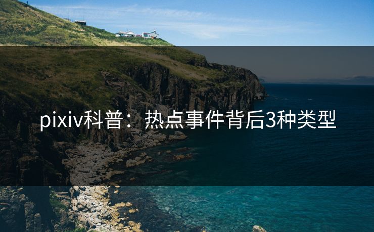 pixiv科普：热点事件背后3种类型