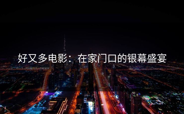 好又多电影：在家门口的银幕盛宴