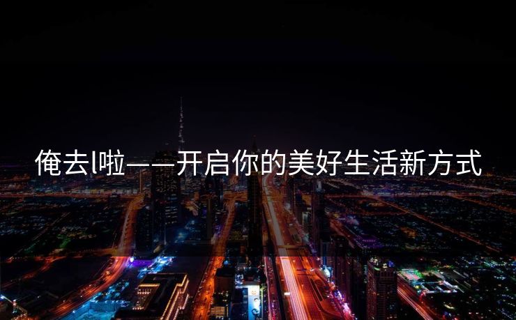 俺去l啦——开启你的美好生活新方式