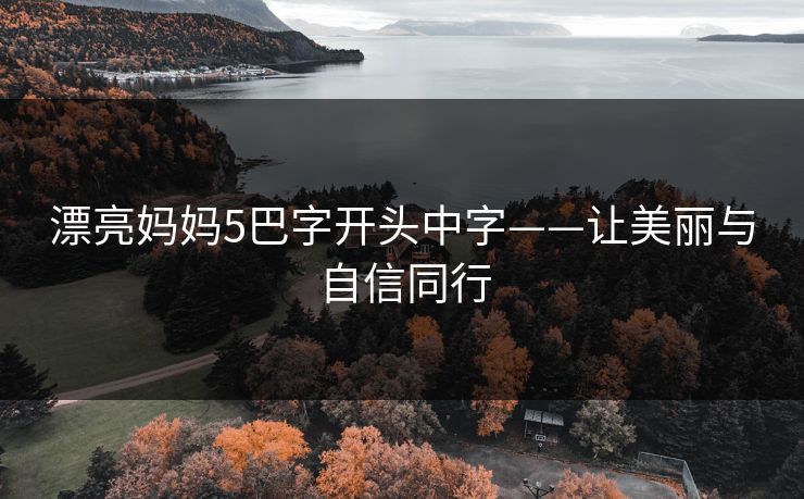 漂亮妈妈5巴字开头中字——让美丽与自信同行