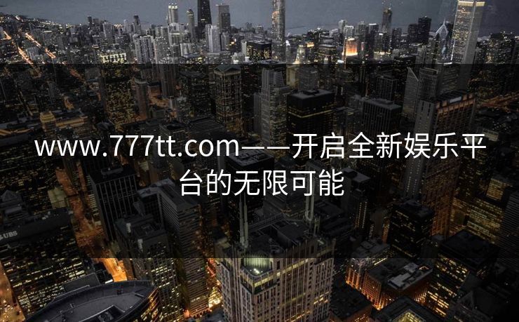 www.777tt.com——开启全新娱乐平台的无限可能