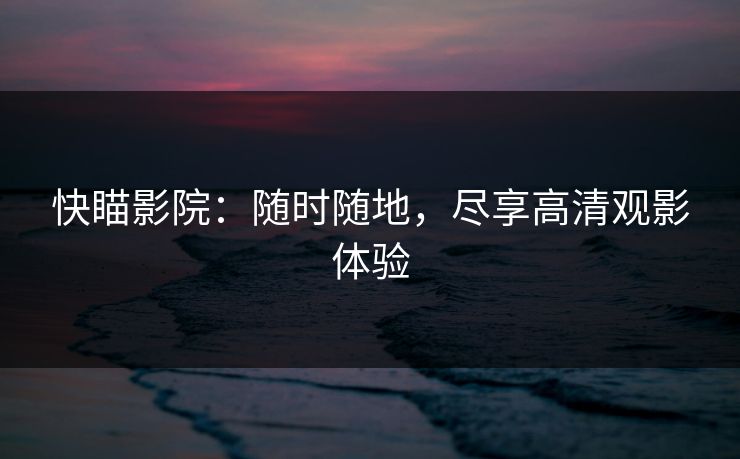 快瞄影院：随时随地，尽享高清观影体验