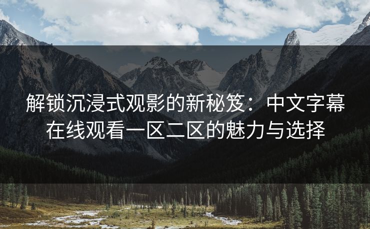 解锁沉浸式观影的新秘笈：中文字幕在线观看一区二区的魅力与选择
