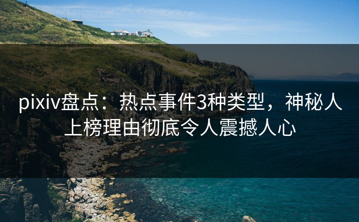 pixiv盘点:热点事件3种类型,神秘人上榜理由彻底令人震撼人心